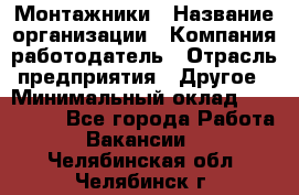 Монтажники › Название организации ­ Компания-работодатель › Отрасль предприятия ­ Другое › Минимальный оклад ­ 150 000 - Все города Работа » Вакансии   . Челябинская обл.,Челябинск г.